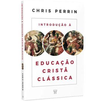 Introdução A Educação Cristã Clássica - Chris Perrin