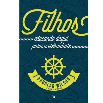 Filhos: Educando Daqui Para A Eternidade - Douglas Wilson