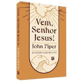 Vem Senhor Jesus! Um Estudo Sobre A Segunda Vinda De Cristo - John Piper