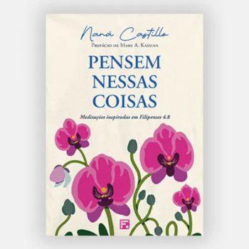 Pensem Nessas Coisas: Meditações Inspiradas Em Filipenses 4.8 - Naná Castillo