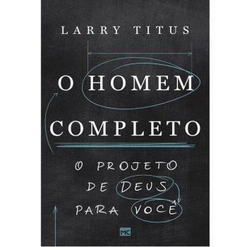 Homem Completo, O: O Projeto De Deus Para Você - Larry Titus