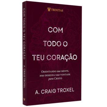Com Todo O Teu Coração - A. Craig Troxel