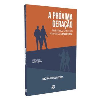 Próxima Geração, A - Investindo Em Vidas Através Da Mentoria - Richard Oliveira