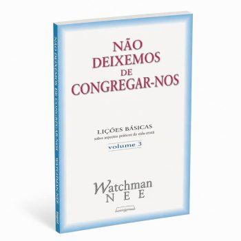 Lições Básicas Vol. 3 - Não Deixemos De Congregar-Nos - Watchman Nee